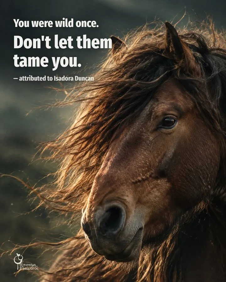 You were wild once. Don’t let them tame you. — attributed to Isadora Duncan