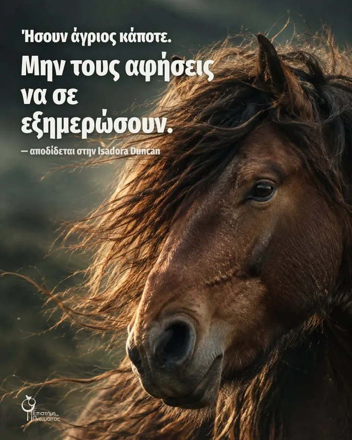 Ήσουν άγριος κάποτε. Μην τους αφήσεις να σε εξημερώσουν. — αποδίδεται στην Isadora Duncan